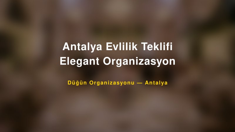 Antalya Evlilik Teklifi Elegant Organizasyon — Antalya Kır Düğünü Mekanı Rehberi