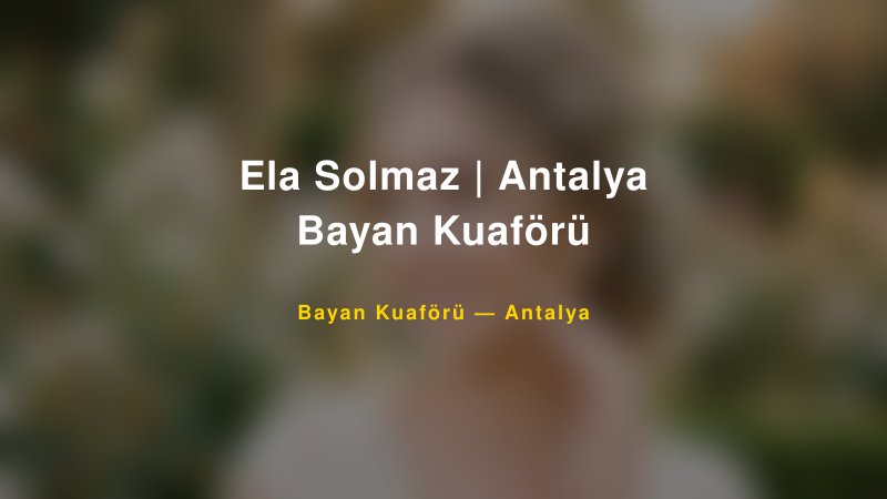 Ela Solmaz | Antalya Bayan Kuaförü — Antalya Kır Düğünü Mekanı Rehberi